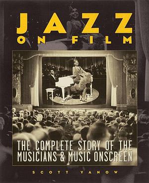 Jazz on Film: The Complete Story of the Musicians &amp; Music Onscreen by Scott Yanow