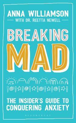 Breaking Mad: The Insider's Guide to Conquering Anxiety by Anna Williamson, Reetta Newell, Beth Evans