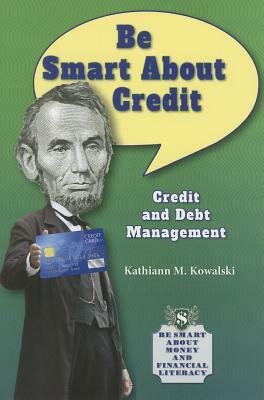 Be Smart about Credit: Credit and Debt Management by Kathiann M. Kowalski