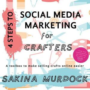 4 Steps to Social Media Marketing for Crafters: A toolbox to make selling crafts online easier by Sakina Murdock
