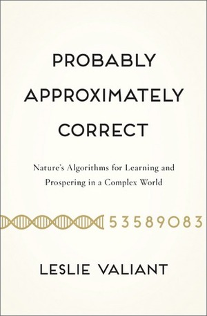 Probably Approximately Correct: Nature's Algorithms for Learning and Prospering in a Complex World by Leslie Valiant