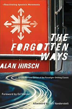 The Forgotten Ways: Reactivating Apostolic Movements by Alan Hirsch, Ed Stetzer, Jeff Vanderstelt