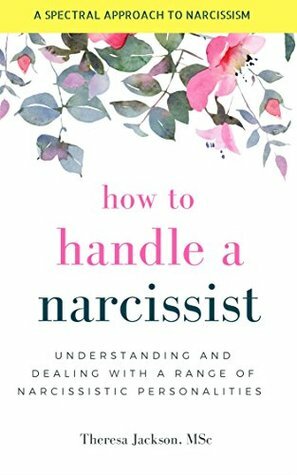 How to Handle a Narcissist: Understanding and Dealing with a Range of Narcissistic Personalities (Narcissism Books) by Theresa Jackson