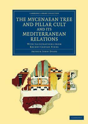 The Mycenaean Tree and Pillar Cult and Its Mediterranean Relations: With Illustrations from Recent Cretan Finds by Arthur John Evans