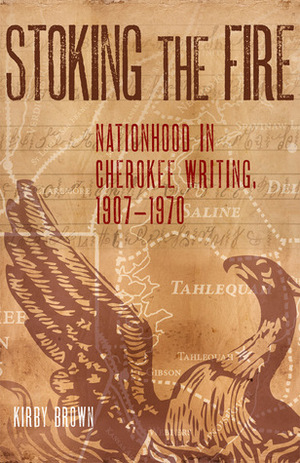 Stoking the Fire: Nationhood in Cherokee Writing, 1907–1970 by Kirby Brown