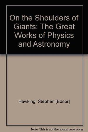 On the Shoulders of Giants; The Great Works of Physics and Astronomy by Stephen Hawking, Stephen Hawking