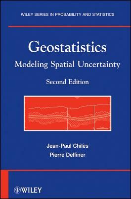 Geostatistics: Modeling Spatial Uncertainty by Pierre Delfiner, Jean-Paul Chilès