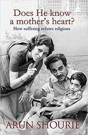 Does He Know a Mother's Heart: How Suffering Refutes Religions by Arun Shourie