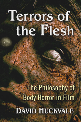 Terrors of the Flesh: The Philosophy of Body Horror in Film by David Huckvale