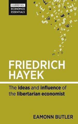 Friedrich Hayek: The ideas and influence of the libertarian economist by Eamonn Butler, Eamonn Butler