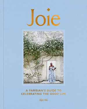 Joie: A Parisian's Guide to Celebrating the Good Life by Ajiri Aki