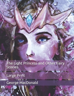The Light Princess and Other Fairy Stories: Large Print by George MacDonald