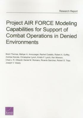 Project Air Force Modeling Capabilities for Support of Combat Operations in Denied Environments by Mahyar A. Amouzegar, Rachel Costello, Brent Thomas