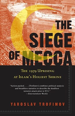 The Siege of Mecca: The Forgotten Uprising in Islam's Holiest Shrine and the Birth of Al Qaeda by Yaroslav Trofimov