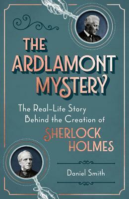 The Ardlamont Mystery: The Real-Life Story Behind the Creation of Sherlock Holmes by Daniel Smith