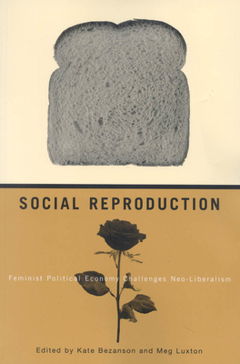 Social Reproduction: Feminist Political Economy Challenges Neo-Liberalism by Kate Bezanson, Meg Luxton