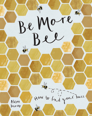 Be More Bee: How to Find Your Buzz by Alison Davies