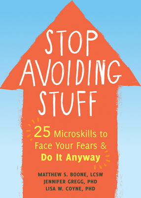 Stop Avoiding Stuff: 25 Microskills to Face Your Fears and Do It Anyway by Jennifer Gregg, Matthew S. Boone, Lisa W. Coyne