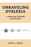 Unraveling Dyslexia: A Guide for Teachers and Families by Kristin L. Sayeski