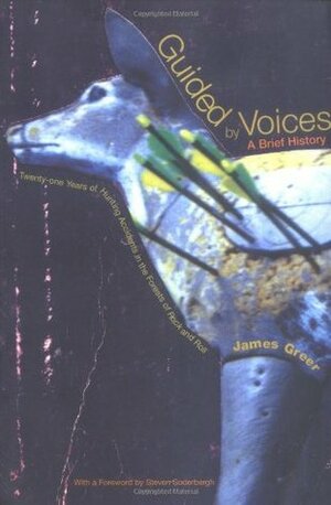 Guided by Voices: A Brief History: Twenty-One Years of Hunting Accidents in the Forests of Rock and Roll by James Greer, Steven Soderbergh