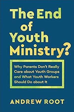 The End of Youth Ministry? (Theology for the Life of the World): Why Parents Don't Really Care about Youth Groups and What Youth Workers Should Do about It by Andrew Root