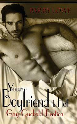 Your Boyfriend Is Hot: Gay Cuckold Erotica by Barry Lowe