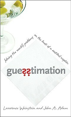 Guesstimation: Solving the World's Problems on the Back of a Cocktail Napkin by John A. Adam, Lawrence Weinstein