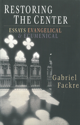 Restoring the Center: Essays Evangelical & Ecumenical by Gabriel Fackre