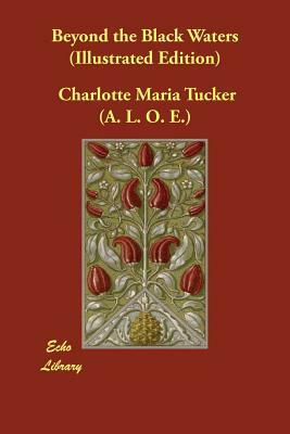 Beyond the Black Waters (Illustrated Edition) by Charlotte Maria Tucker (a L. O. E. ).