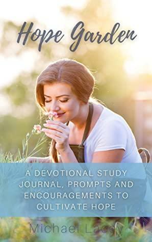 Hope Garden: A Devotional Study Journal, Prompts and Encouragements to Cultivate Hope by Michael Lacey