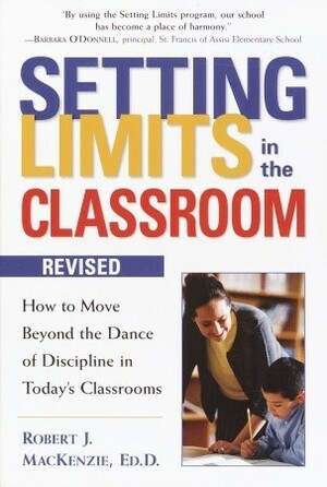 Setting Limits in the Classroom: How to Move Beyond the Classroom Dance of Discipline by Robert J. MacKenzie