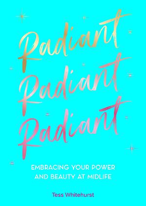 Radiant: Embracing Your Power and Beauty at Midlife by Tess Whitehurst