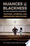 Nuances of Blackness in the Canadian Academy: Teaching, Learning, and Researching while Black by Awad Ibrahim, Malinda S. Smith, Tamari Kitossa, Handel Kashope Wright