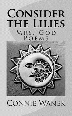 Consider the Lilies: Mrs. God Poems by Connie Wanek