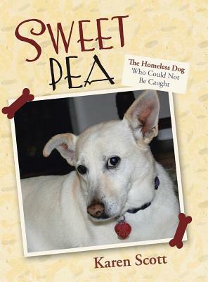 Sweet Pea: The Homeless Dog Who Could Not Be Caught by Karen Scott