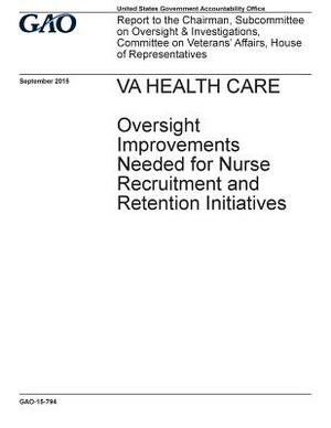 VA health care, oversight improvements needed for nurse recruitment and retention initiatives: report to the Chairman, Subcommittee on Oversight and I by U. S. Government Accountability Office