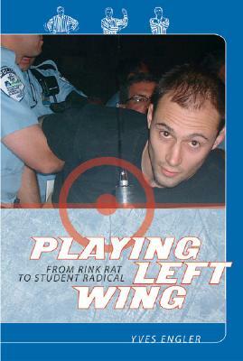 Playing Left Wing: From Rink Rat to Student Radical by Yves Engler