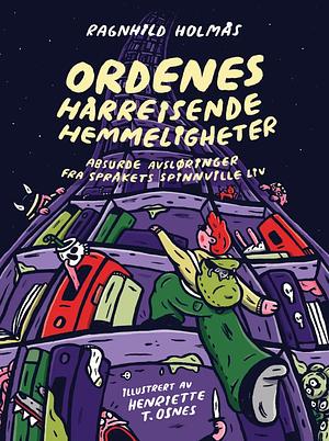 Ordenes hårreisende hemmeligheter - absurde avsløringer fra språkets spinnville liv by Ragnhild Holmås