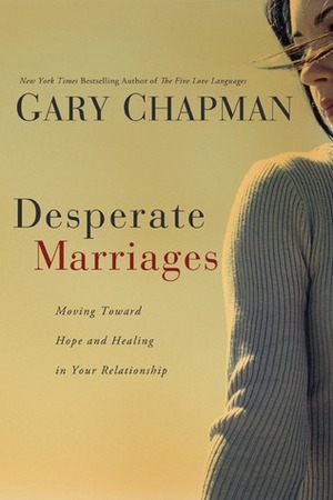 Desperate Marriages: Moving Toward Hope and Healing in Your Relationship by Gary Chapman