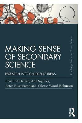 Making Sense of Secondary Science: Research Into Children's Ideas by Peter Rushworth, Rosalind Driver, Ann Squires