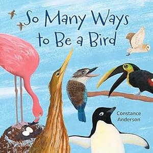 So Many Ways To Be A Bird by Constance Anderson