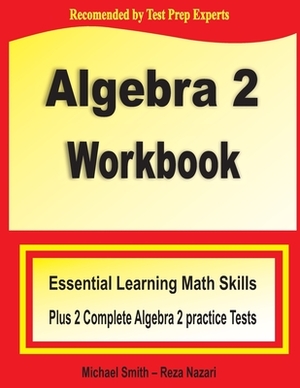 Algebra 2 Workbook: Essential Learning Math Skills Plus Two Algebra 2 Practice Tests by Michael Smith, Reza Nazari