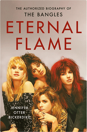 Eternal Flame: The Authorized Biography of The Bangles by Jennifer Otter Bickerdike