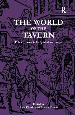 The World of the Tavern: Public Houses in Early Modern Europe by B. Ann Tlusty, Beat Kümin