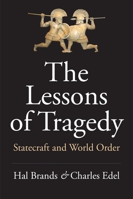 The Lessons of Tragedy: Statecraft and World Order by Hal Brands, Charles Edel