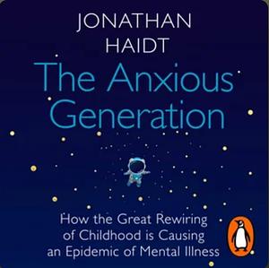 The Anxious Generation: How The Great Rewiring of Childhood is Causing an Epidemic of Mental Illness by Jonathan Haidt