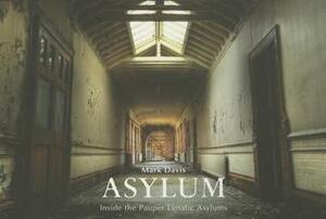 Asylum: Inside the Pauper Lunatic Asylums by Mark Davis