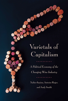 Varietals of Capitalism: A Political Economy of the Changing Wine Industry by Antoine Roger, Xabier Itçaina, Andy Smith