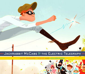 Jackrabbit McCabe and the Electric Telegraph by Lucy Margaret Rozier, Leo Espinosa