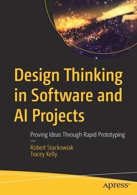 Design Thinking in Software and AI Projects: Proving Ideas Through Rapid Prototyping by Tracey Kelly, Robert Stackowiak